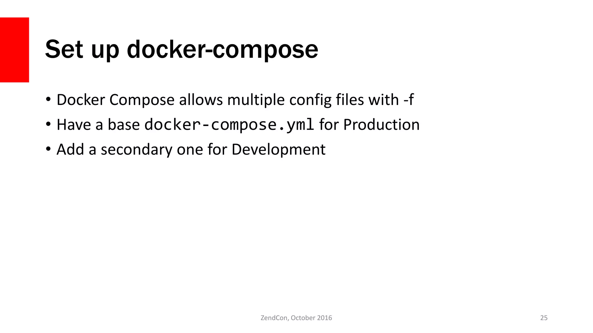 Set up docker-compose
• Docker Compose allows multiple config files with -f
• Have a base docker-compose.yml for Production
• Add a secondary one for Development
ZendCon, October 2016 25
 