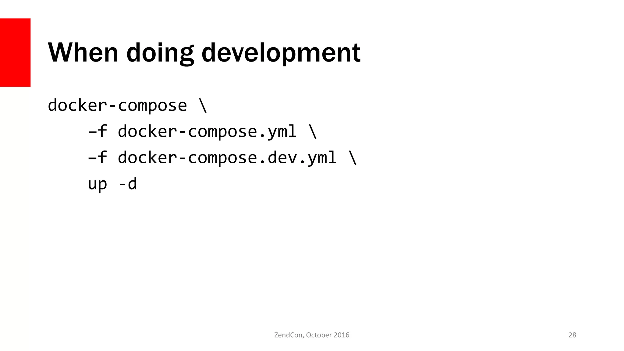 When doing development
docker-compose 
–f docker-compose.yml 
–f docker-compose.dev.yml 
up -d
ZendCon, October 2016 28
 