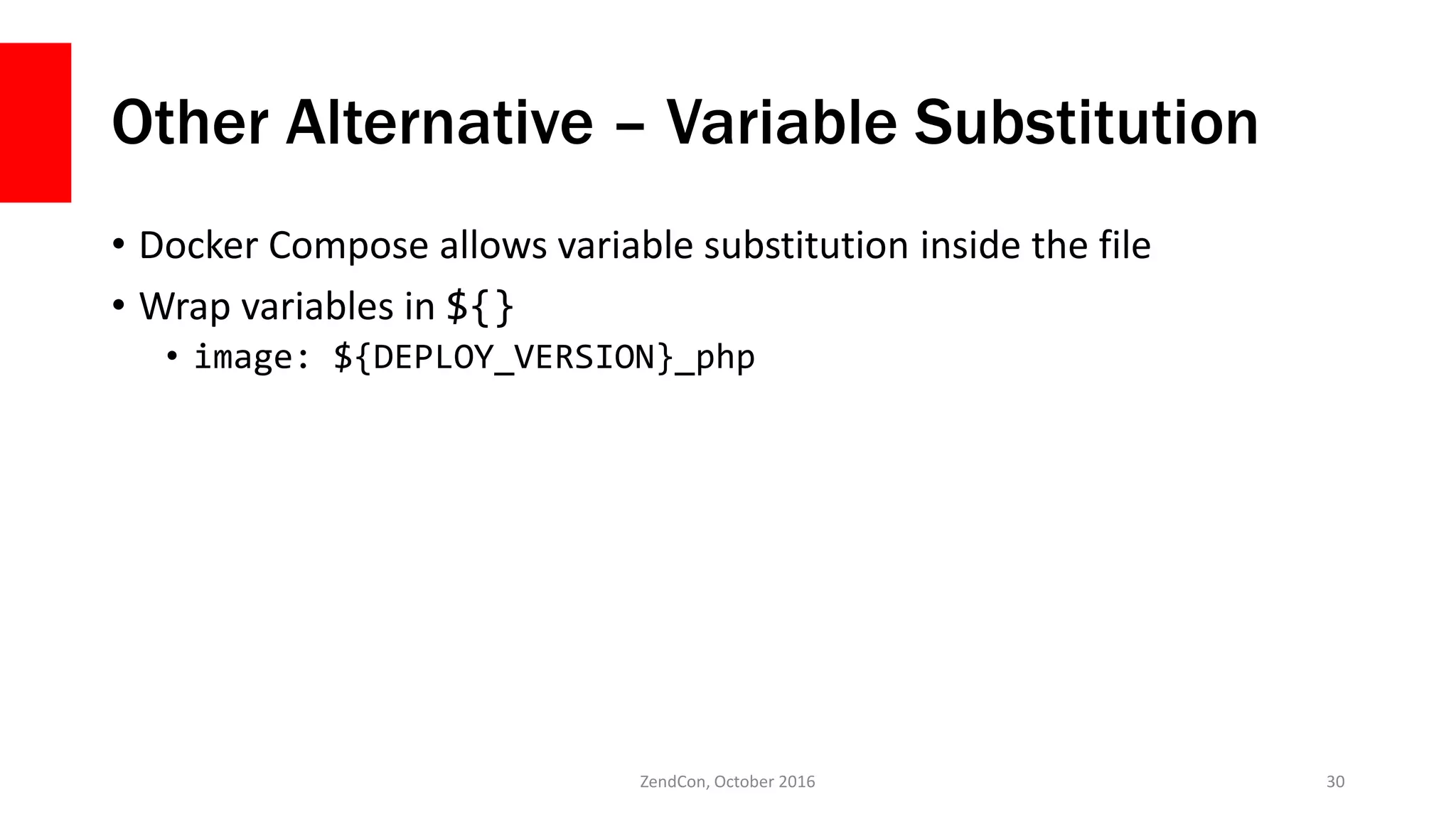Other Alternative – Variable Substitution
• Docker Compose allows variable substitution inside the file
• Wrap variables in ${}
• image: ${DEPLOY_VERSION}_php
ZendCon, October 2016 30
 