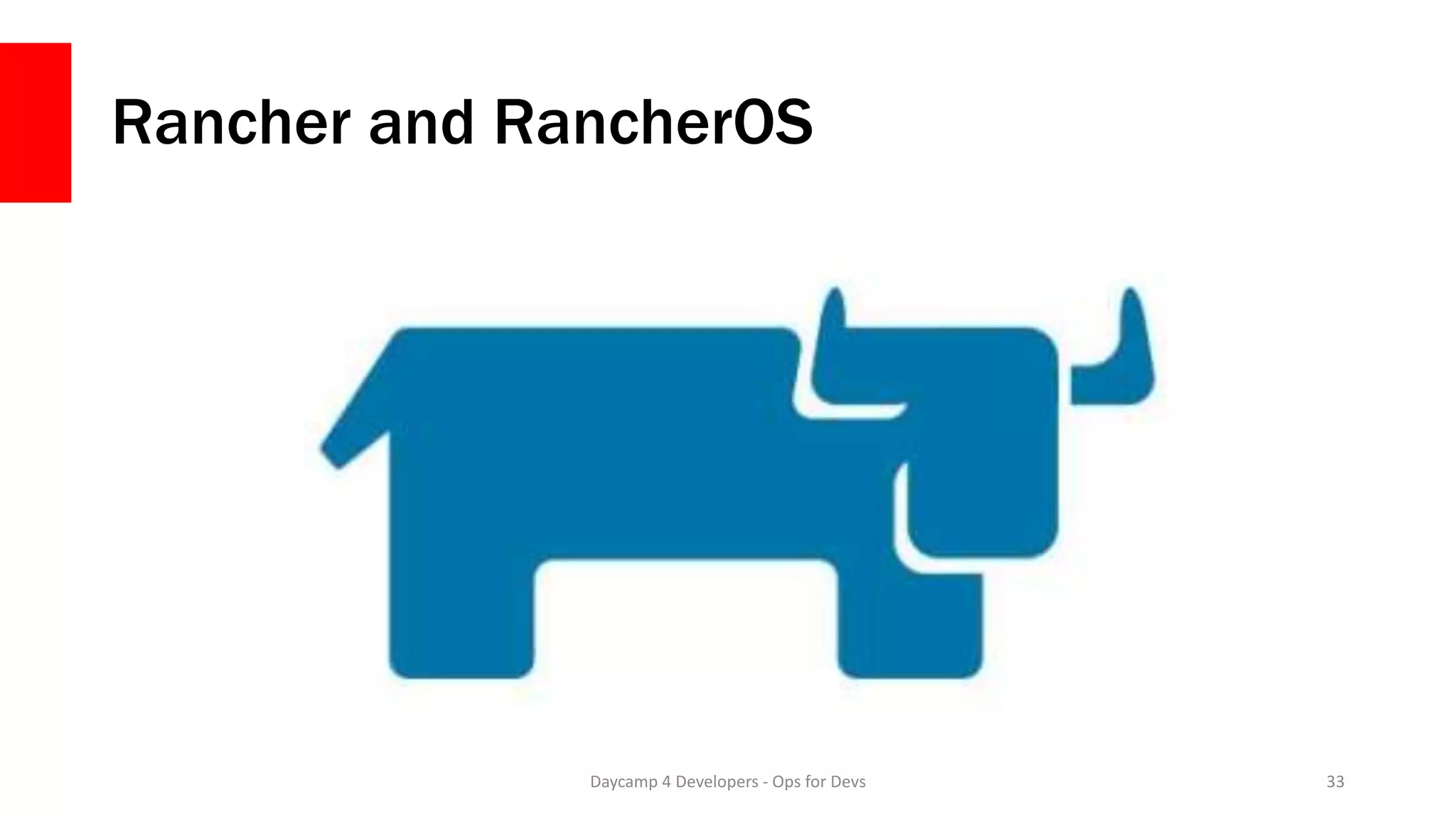 Rancher and RancherOS
Daycamp 4 Developers - Ops for Devs 33
 