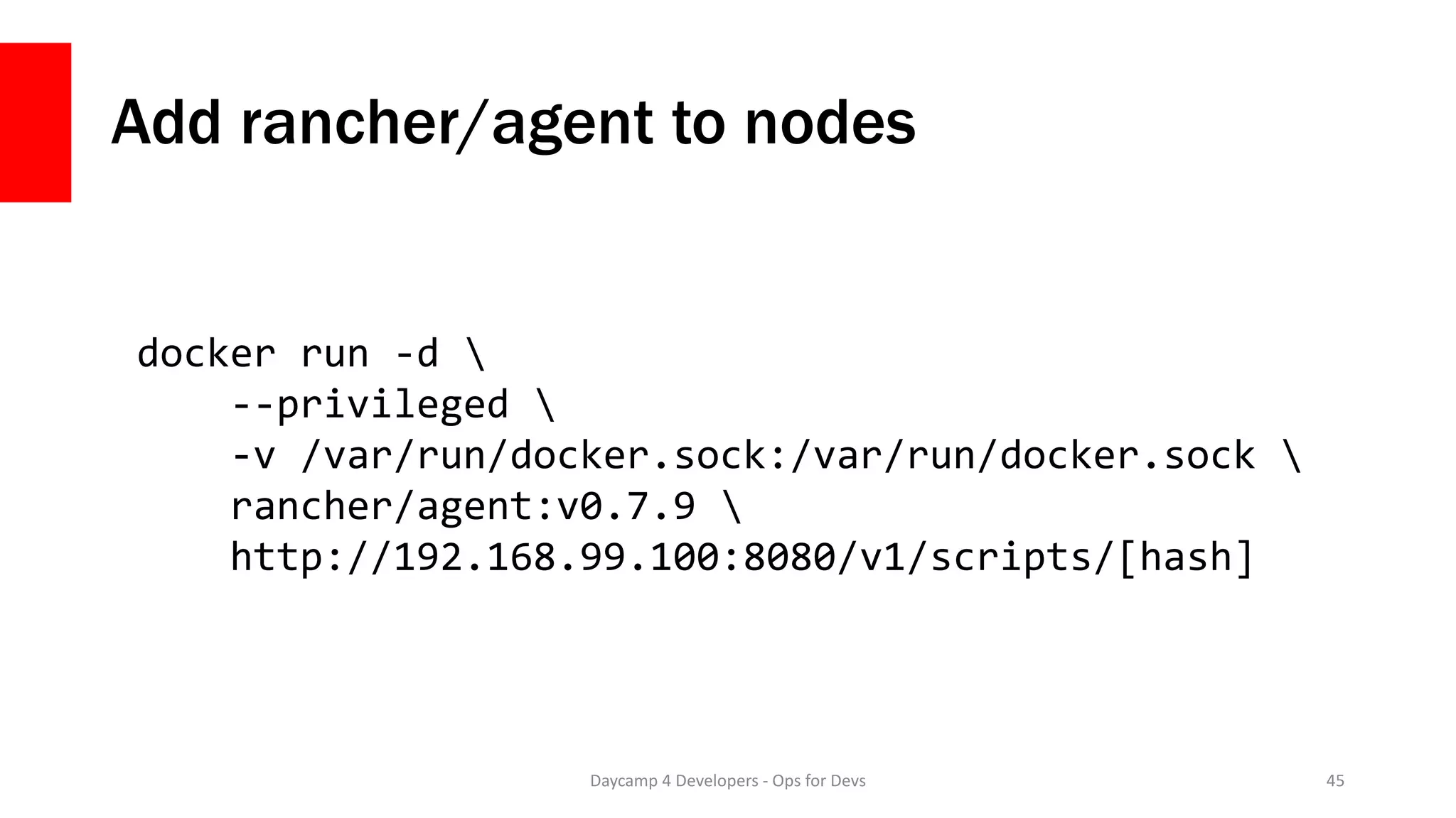 Add rancher/agent to nodes
Daycamp 4 Developers - Ops for Devs 45
docker run -d 
--privileged 
-v /var/run/docker.sock:/var/run/docker.sock 
rancher/agent:v0.7.9 
http://192.168.99.100:8080/v1/scripts/[hash]
 