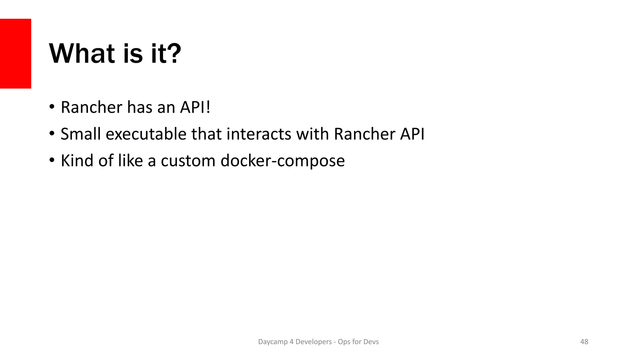 What is it?
• Rancher has an API!
• Small executable that interacts with Rancher API
• Kind of like a custom docker-compose
Daycamp 4 Developers - Ops for Devs 48
 