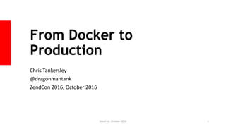 From Docker to
Production
Chris Tankersley
@dragonmantank
ZendCon 2016, October 2016
ZendCon, October 2016 1
 