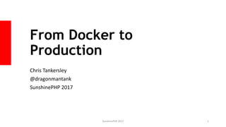 From Docker to
Production
Chris Tankersley
@dragonmantank
SunshinePHP 2017
SunshinePHP 2017 1
 