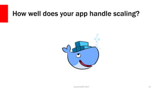How well does your app handle scaling?
SunshinePHP 2017 13
 