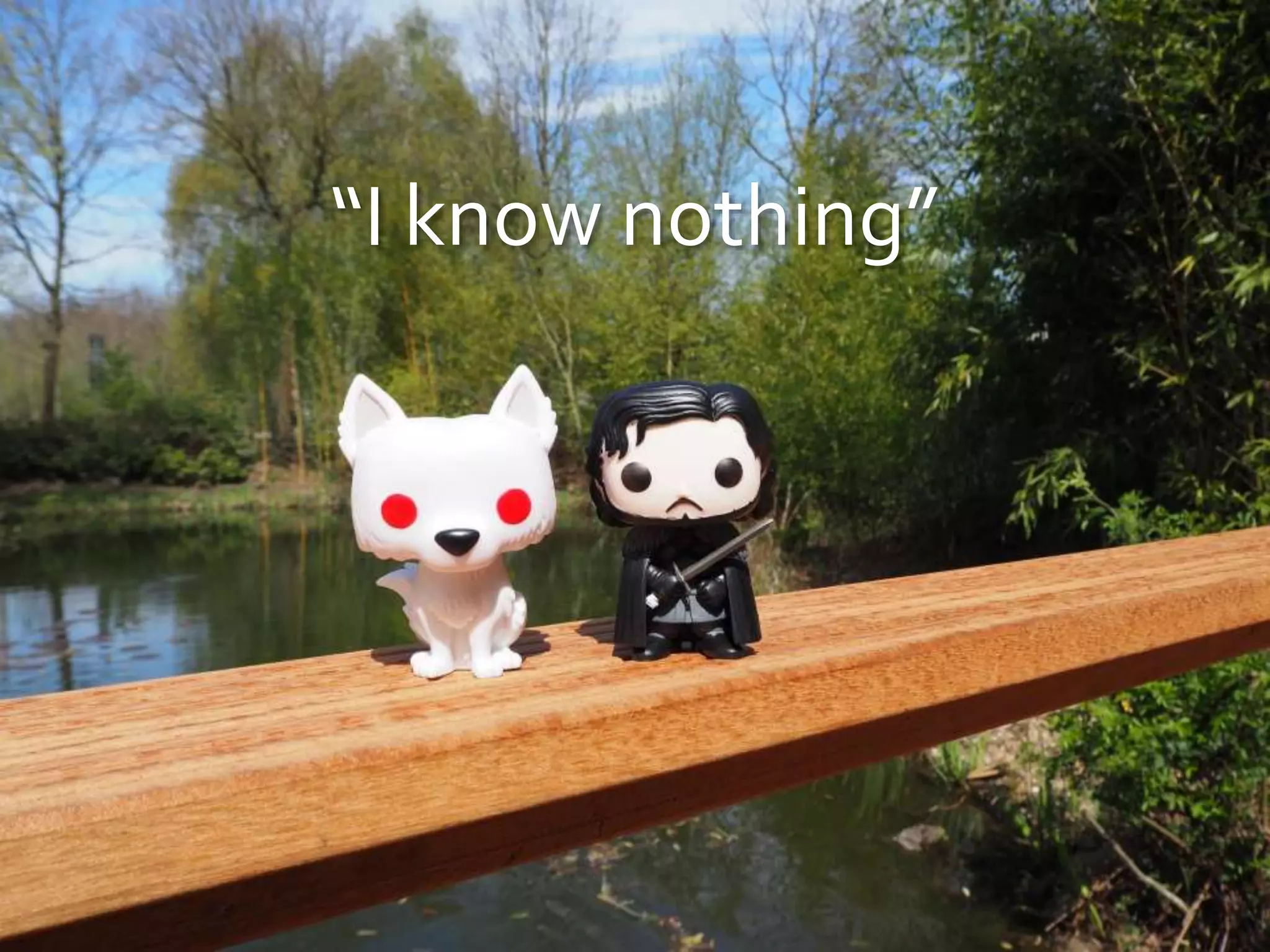 “I know nothing”
 