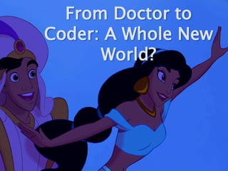 From Doctor to Coder:
A Whole New World?
 