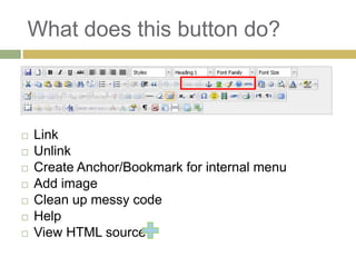 What does this button do?



   Link
   Unlink
   Create Anchor/Bookmark for internal menu
   Add image
   Clean up messy code
   Help
   View HTML source
 