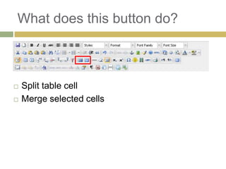 What does this button do?



   Split table cell
   Merge selected cells
 