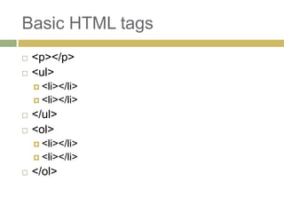 Basic HTML tags
   <p></p>
   <ul>
     <li></li>
     <li></li>

   </ul>
   <ol>
     <li></li>
     <li></li>

   </ol>
 