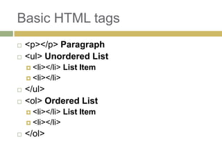 Basic HTML tags
   <p></p> Paragraph
   <ul> Unordered List
     <li></li>   List Item
     <li></li>

   </ul>
   <ol> Ordered List
     <li></li>   List Item
     <li></li>

   </ol>
 
