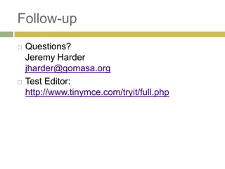 Follow-up
   Questions?
    Jeremy Harder
    jharder@gomasa.org
   Test Editor:
    http://www.tinymce.com/tryit/full.php
 