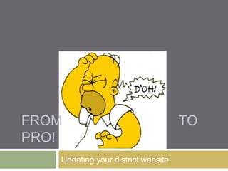 FROM                                TO
PRO!
   Updating your district website
 
