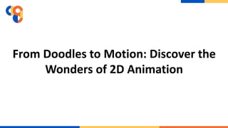 From Doodles to Motion: Discover the
Wonders of 2D Animation
 