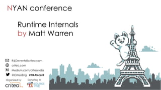 Organized by Donating to
R&Devents@criteo.com
criteo.com
Medium.com/criteo-labs
@CriteoEng #NYANconf
Runtime Internals
by Matt Warren
NYAN conference
 