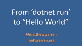 From ‘dotnet run’
to “Hello World”
@matthewwarren
mattwarren.org
 