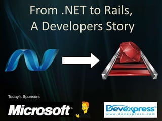 From .NET to Rails, A Developers Story Today’s Sponsors 