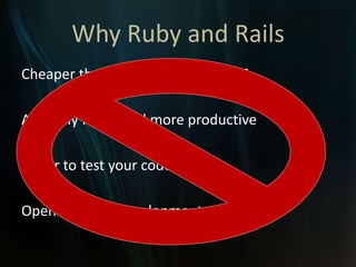 Why Ruby and Rails<br />Cheaper than developing with .NET<br />Arguably faster and more productive<br />Easier to test you...