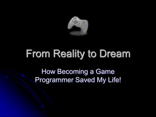From Reality to Dream
   How Becoming a Game
 Programmer Saved My Life!
 