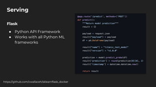 Flask
● Python API Framework
● Works with all Python ML
frameworks
Serving
https://github.com/cwallaceh/sklearnflask_docker
 
