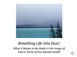 Dust: 
Breathing Life Into Dust: 
What It Means to Be Made in the Image of 
God in Terms of Our Mental Health 
1 
 