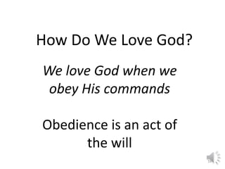 16 
How Do We Love God? 
We love God when we 
obey His commands 
Obedience is an act of 
the will 
 