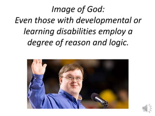 Image of God: 
Even those with developmental or 
learning disabilities employ a 
degree of reason and logic. 
36 
 