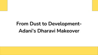 From Dust to Development-
Adani’s Dharavi Makeover
 