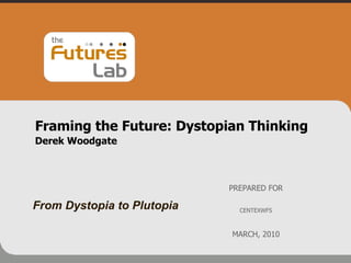 Framing the Future: Dystopian Thinking  Derek Woodgate PREPARED FOR CENTEXWFS MARCH, 2010 From Dystopia to Plutopia 