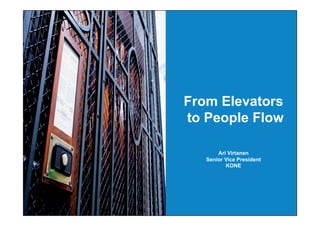 From Elevators
to People Flow
Ari Virtanen
Senior Vice President
KONE
 