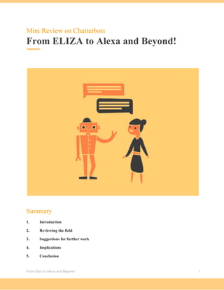 Mini Review on Chatterbots
From ELIZA to Alexa and Beyond!
Summary
1. Introduction
2. Reviewing the field
3. Suggestions for further work
4. Implications
5. Conclusion
From Eliza to Alexa and Beyond 1
 