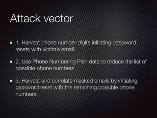 Attack vector
1. Harvest phone number digits initiating password
resets with victim’s email
2. Use Phone Numbering Plan da...