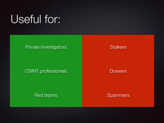 Useful for:
Private investigators Stalkers
OSINT professionals Doxxers
Red teams Spammers
 