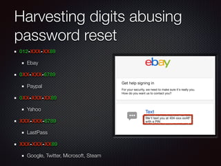 Harvesting digits abusing
password reset
012-XXX-XX89
Ebay
0XX-XXX-6789
Paypal
0XX-XXX-XX89
Yahoo
XXX-XXX-6789
LastPass
XX...