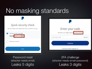 No masking standards
Password reset
(attacker needs email)
Leaks 5 digits
2FA challenge
(attacker needs email+password)
Le...
