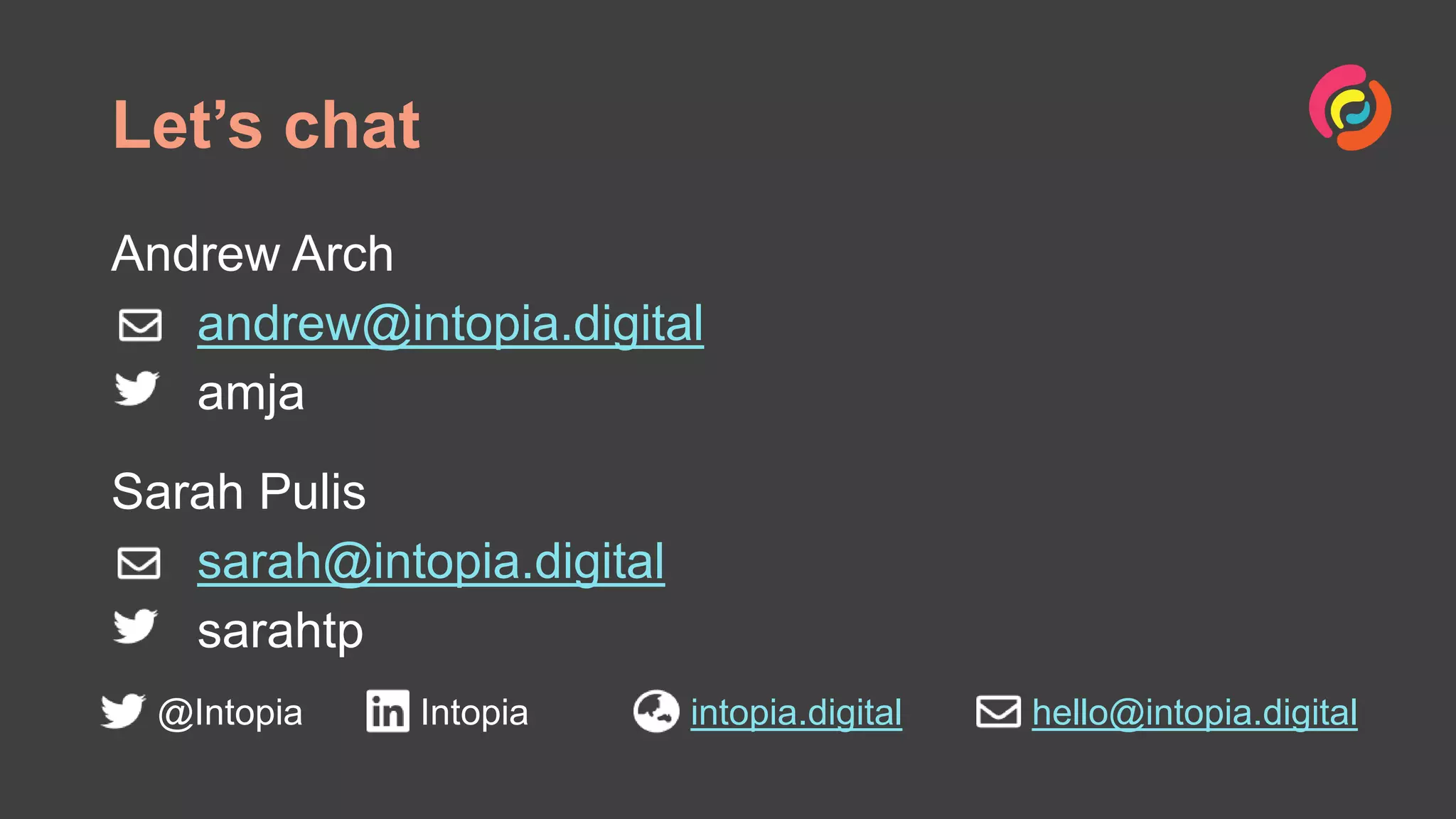 Let’s chat
@Intopia Intopia intopia.digital hello@intopia.digital
Andrew Arch
andrew@intopia.digital
amja
Sarah Pulis
sarah@intopia.digital
sarahtp
 