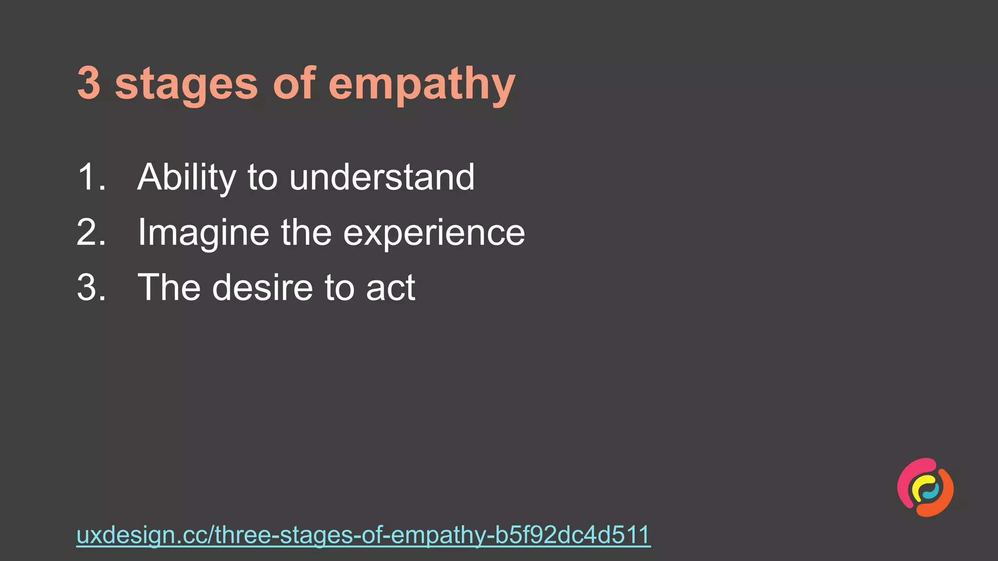 3 stages of empathy
1. Ability to understand
2. Imagine the experience
3. The desire to act
uxdesign.cc/three-stages-of-empathy-b5f92dc4d511
 