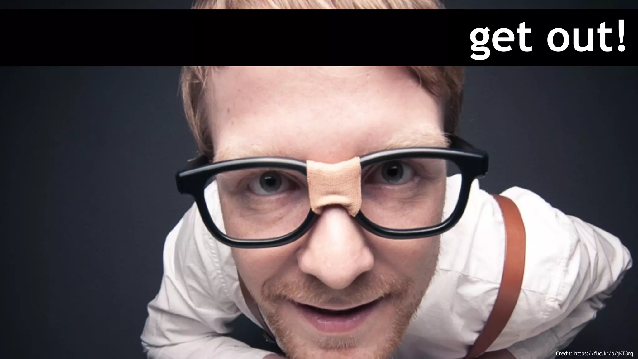 get out!
Credit: https://flic.kr/p/jKT8rq
 