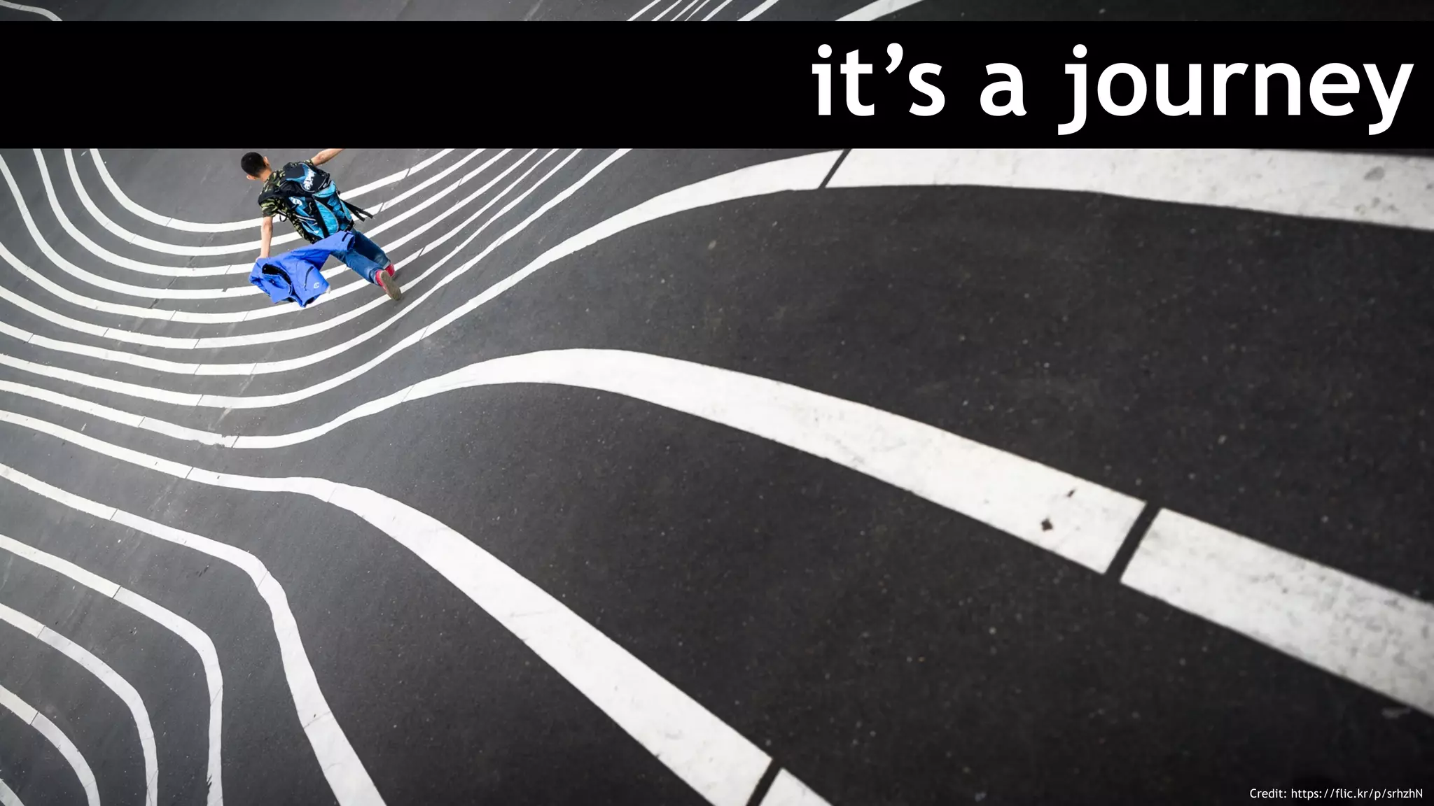 it’s a journey
Credit: https://flic.kr/p/srhzhN
 