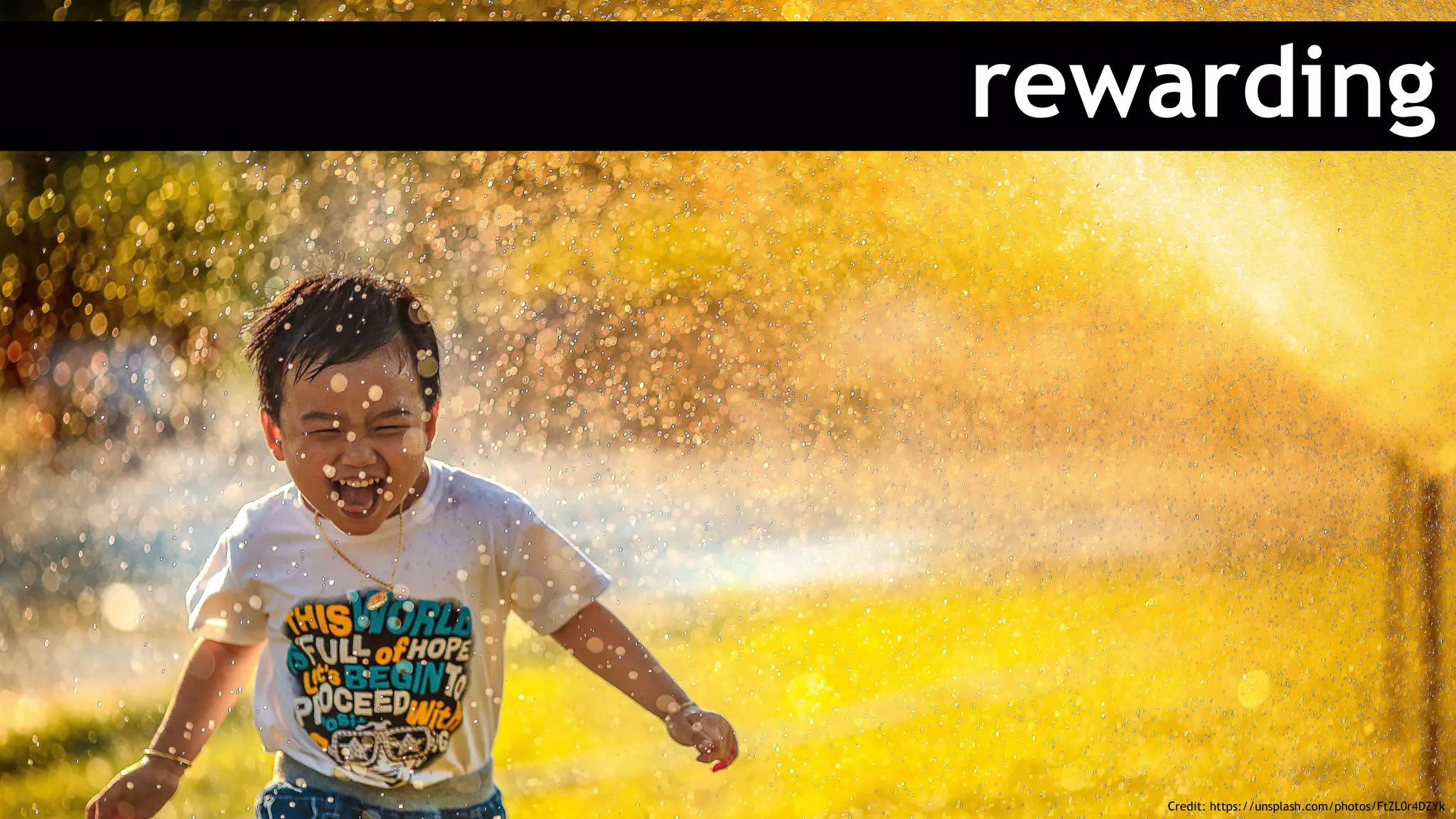 rewarding
Credit: https://unsplash.com/photos/FtZL0r4DZYk
 