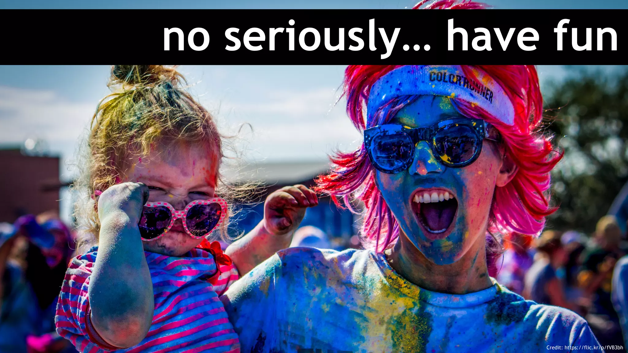 no seriously… have fun
Credit: https://flic.kr/p/fVB3bh
 