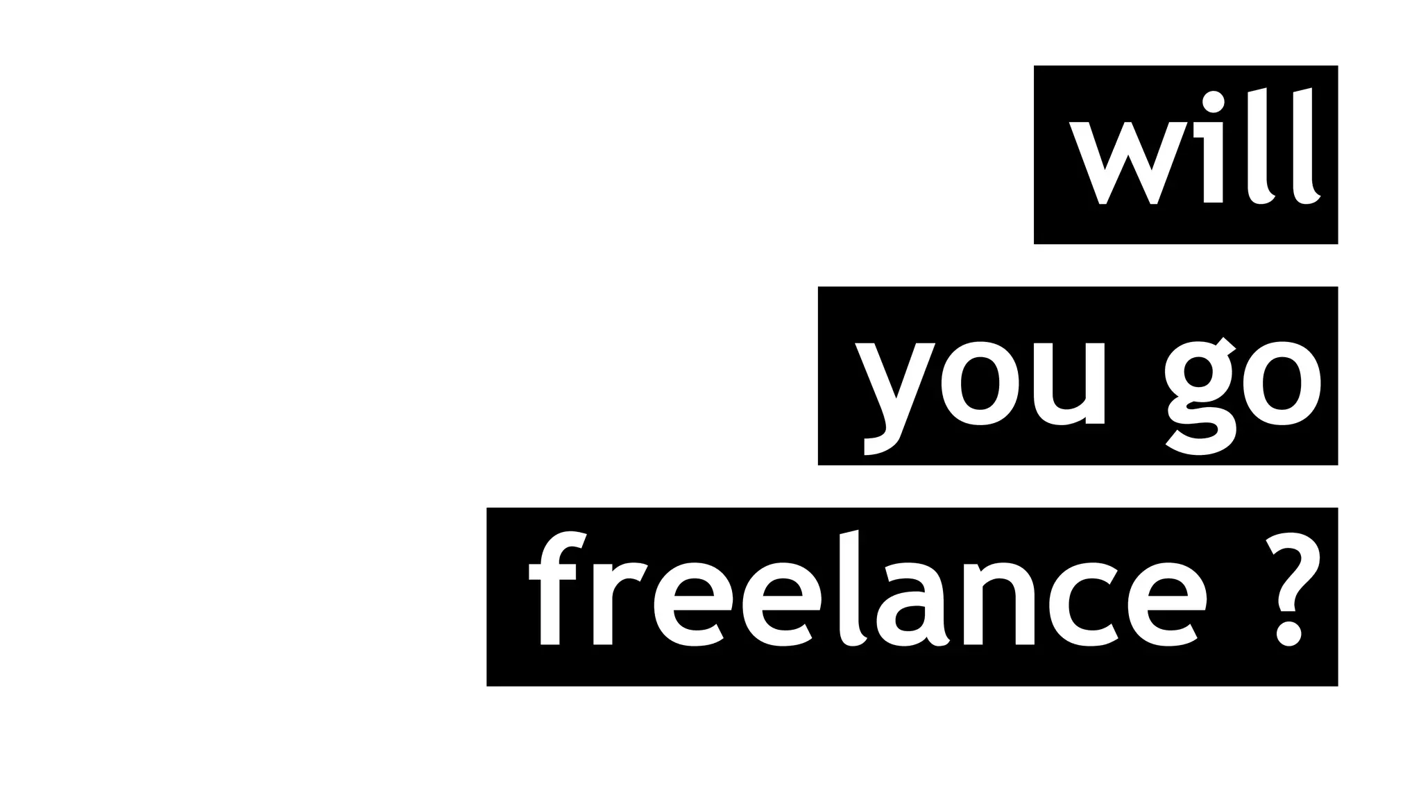 will
you go
freelance ?
 