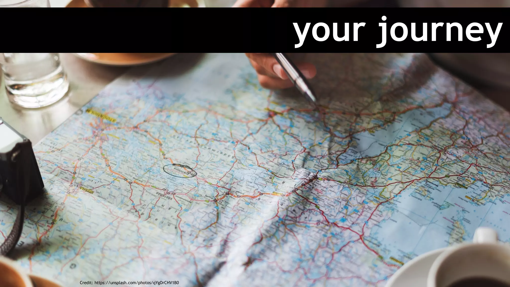 your journey
Credit: https://unsplash.com/photos/qYgDrCHV1B0
 