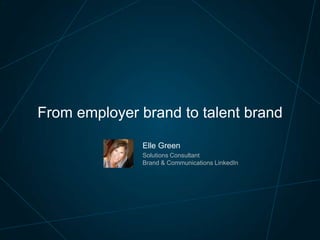 Elle Green
Solutions Consultant
Brand & Communications LinkedIn
From employer brand to talent brand
 