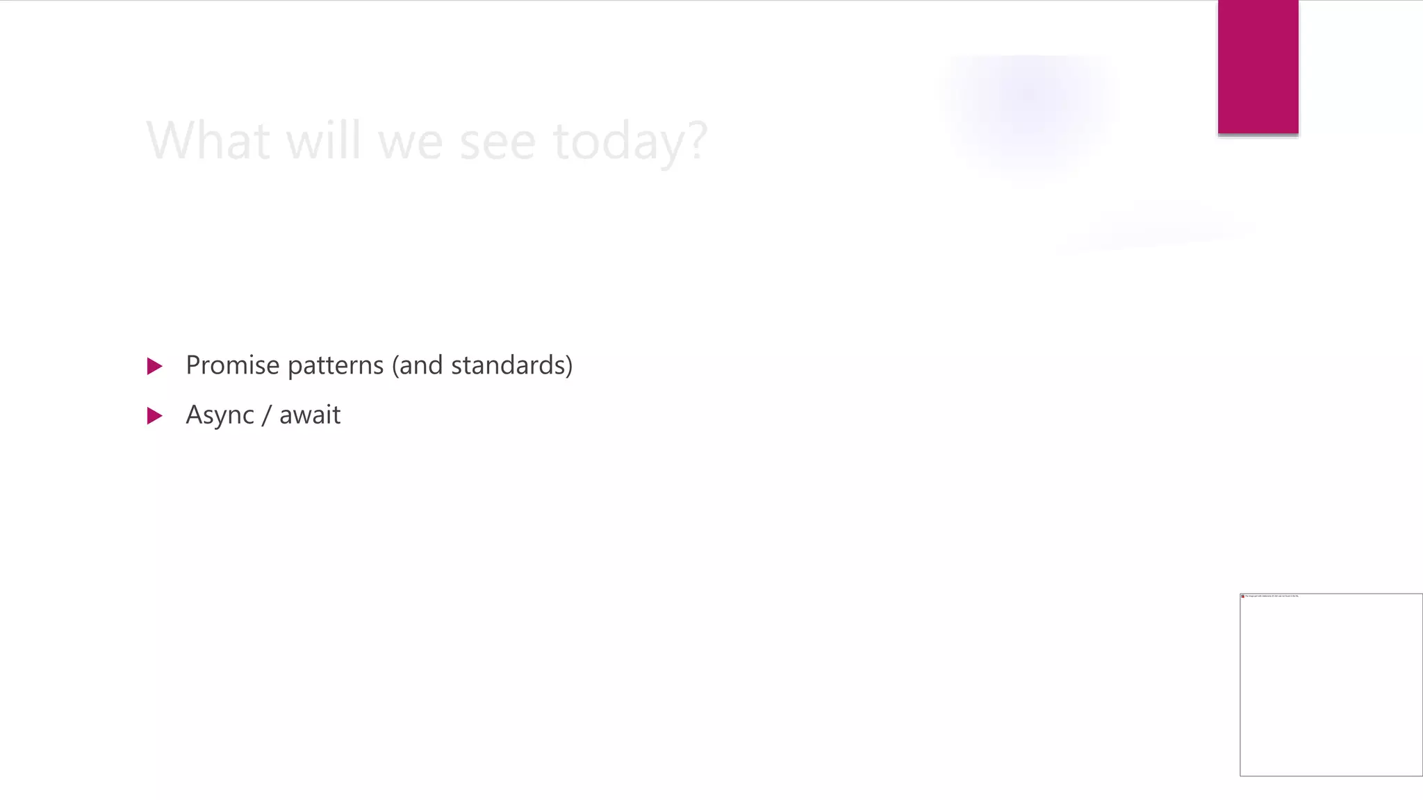 What will we see today?
 Promise patterns (and standards)
 Async / await
 
