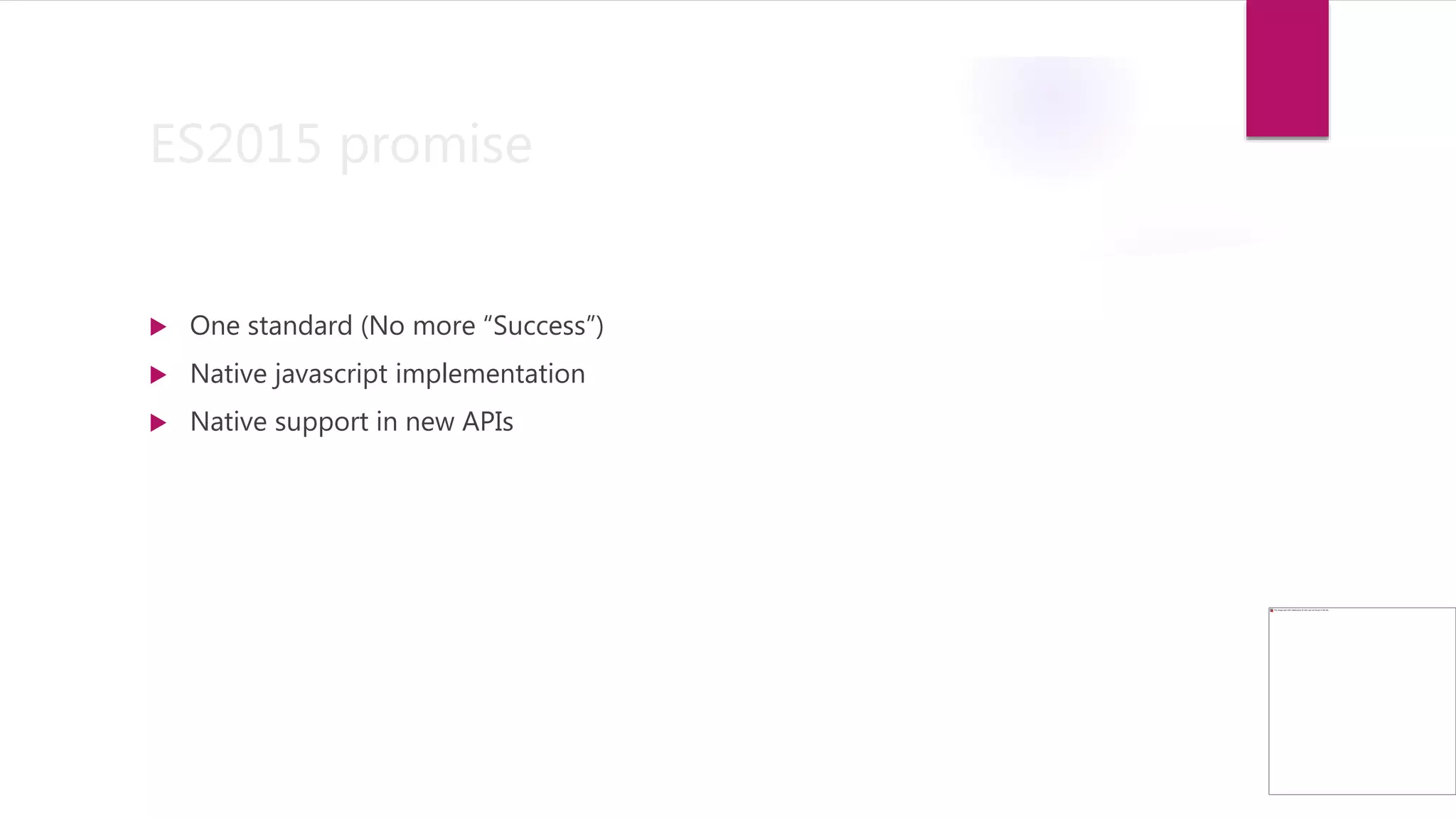 ES2015 promise
 One standard (No more “Success”)
 Native javascript implementation
 Native support in new APIs
 
