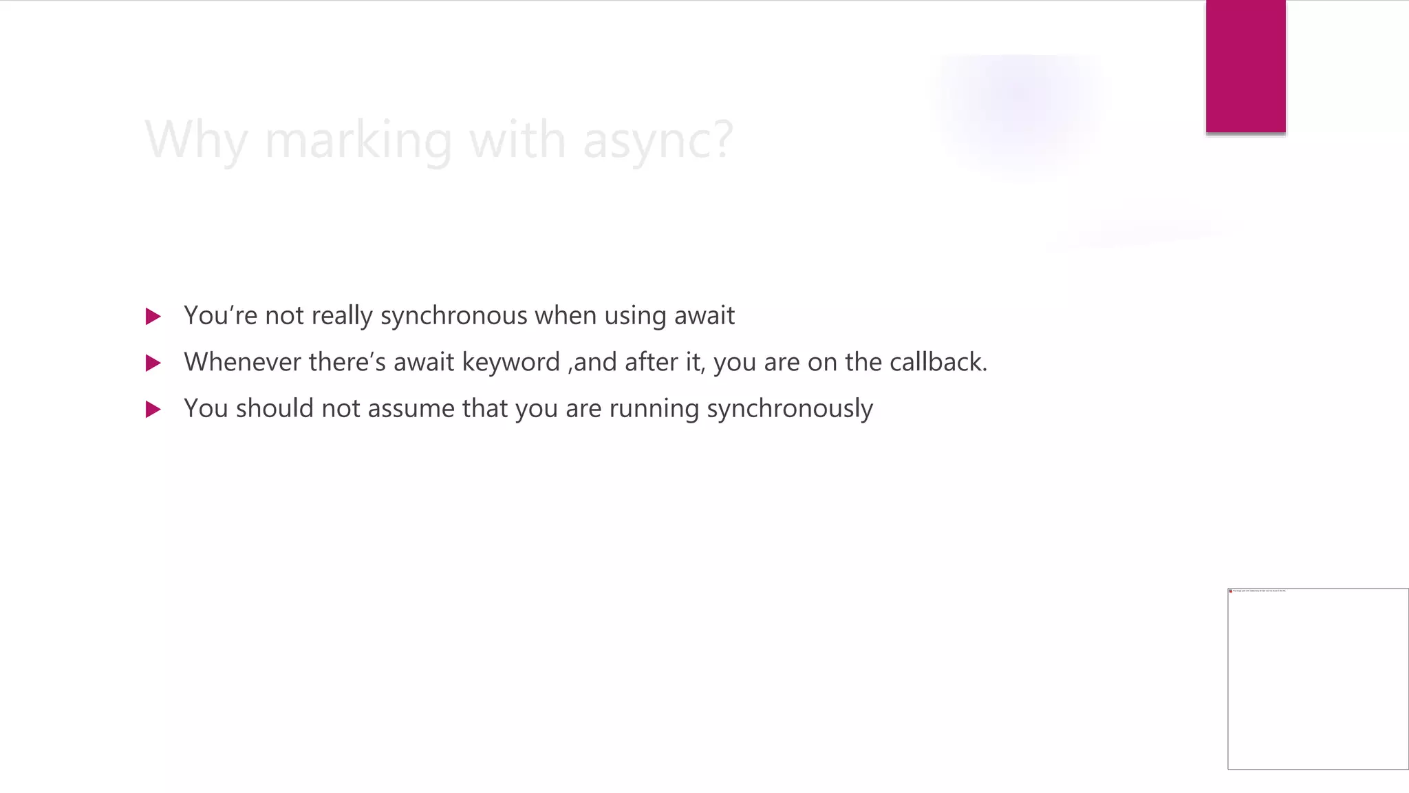 Why marking with async?
 You’re not really synchronous when using await
 Whenever there’s await keyword ,and after it, you are on the callback.
 You should not assume that you are running synchronously
 