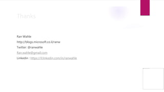 Thanks
Ran Wahle
http://blogs.microsoft.co.il/ranw
Twitter: @ranwahle
Ran.wahle@gmail.com
Linkedin : https://il.linkedin.com/in/ranwahle
 