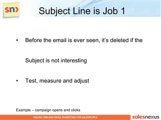 Subject Line is Job 1

•    Before the email is ever seen, it‟s deleted if the


     Subject is not interesting


•    Test, measure and adjust




Example – campaign opens and clicks
 