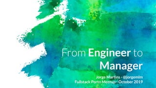 From Engineer to
Manager
Jorge Martins - @jorgemlm
Fullstack Porto Meetup - October 2019
 